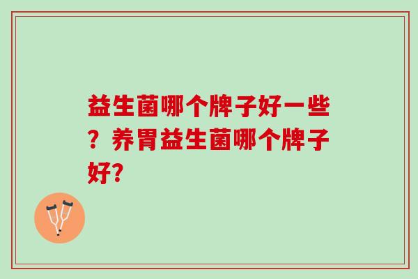 益生菌哪个牌子好一些？养胃益生菌哪个牌子好？