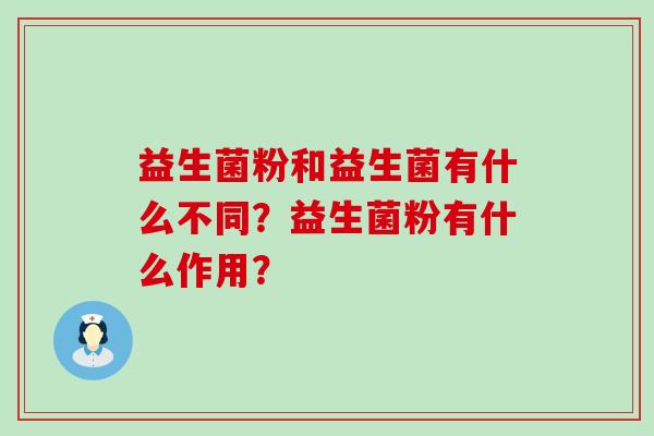 益生菌粉和益生菌有什么不同？益生菌粉有什么作用？
