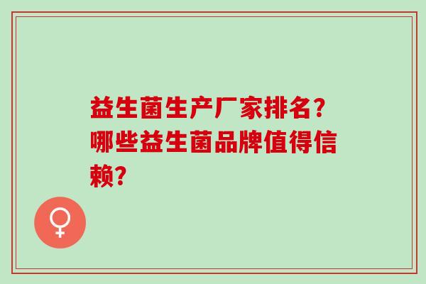益生菌生产厂家排名？哪些益生菌品牌值得信赖？
