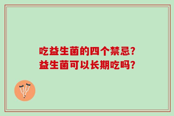 吃益生菌的四个禁忌？益生菌可以长期吃吗？
