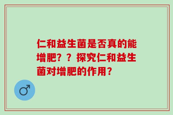 仁和益生菌是否真的能增肥？？探究仁和益生菌对增肥的作用？