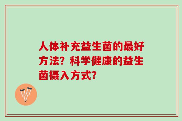 人体补充益生菌的好方法？科学健康的益生菌摄入方式？