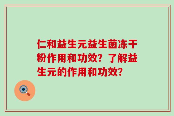 仁和益生元益生菌冻干粉作用和功效?了解益生元的作用和功效? 仁和益生元益生菌冻干粉作用和功效?了解益生元的作用和功效?