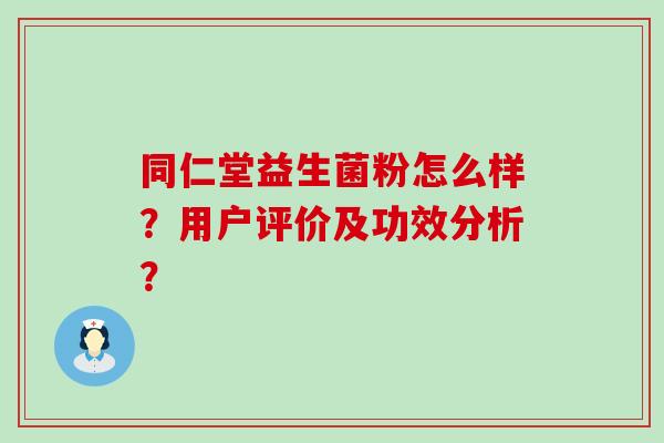 同仁堂益生菌粉怎么样？用户评价及功效分析？