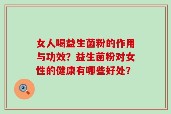 女人喝益生菌粉的作用与功效？益生菌粉对女性的健康有哪些好处？