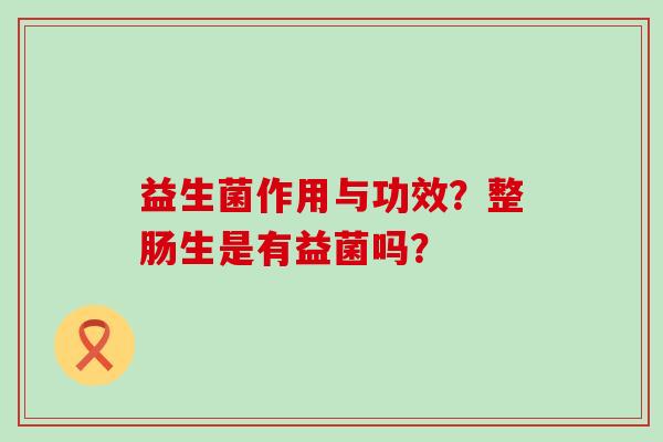 益生菌作用与功效？整肠生是有益菌吗？