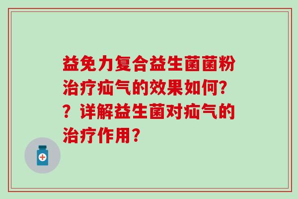 益免力复合益生菌菌粉治疗疝气的效果如何？？详解益生菌对疝气的治疗作用？
