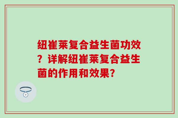 纽崔莱复合益生菌功效？详解纽崔莱复合益生菌的作用和效果？