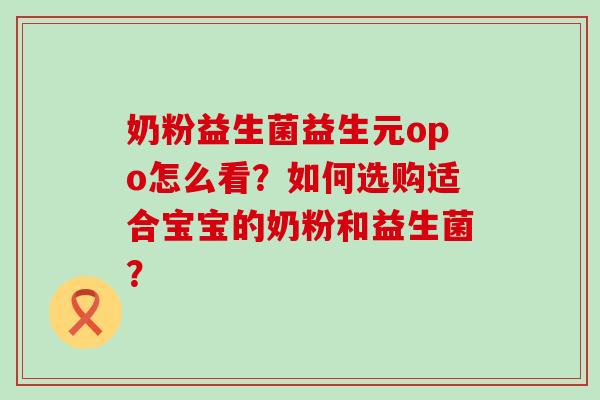 奶粉益生菌益生元opo怎么看？如何选购适合宝宝的奶粉和益生菌？