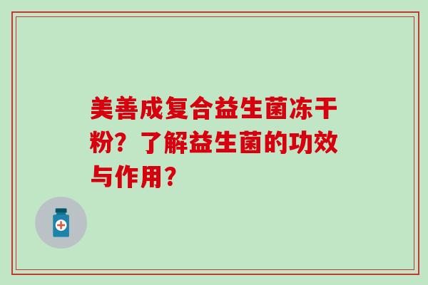 美善成复合益生菌冻干粉？了解益生菌的功效与作用？