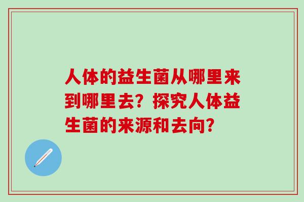 人体的益生菌从哪里来到哪里去？探究人体益生菌的来源和去向？