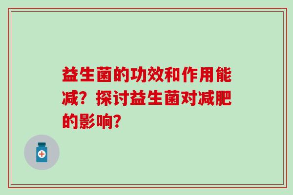 益生菌的功效和作用能减？探讨益生菌对减肥的影响？