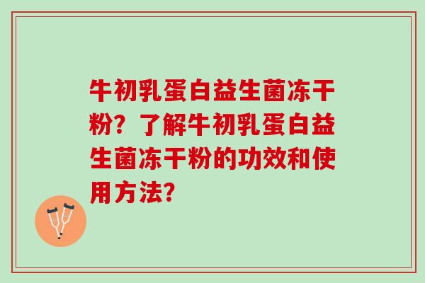 牛初乳蛋白益生菌冻干粉？了解牛初乳蛋白益生菌冻干粉的功效和使用方法？
