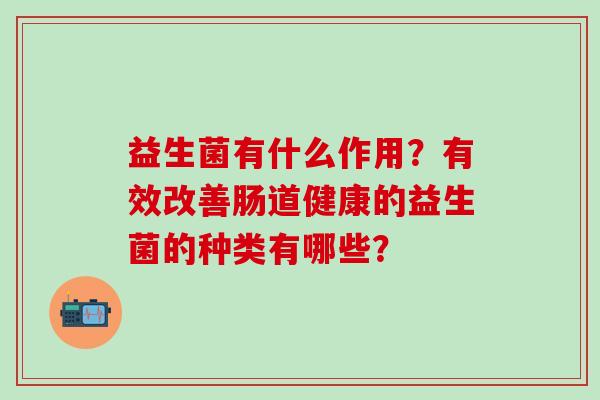 益生菌有什么作用？有效改善肠道健康的益生菌的种类有哪些？