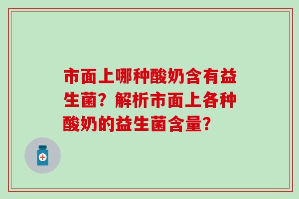 市面上哪种酸奶含有益生菌？解析市面上各种酸奶的益生菌含量？