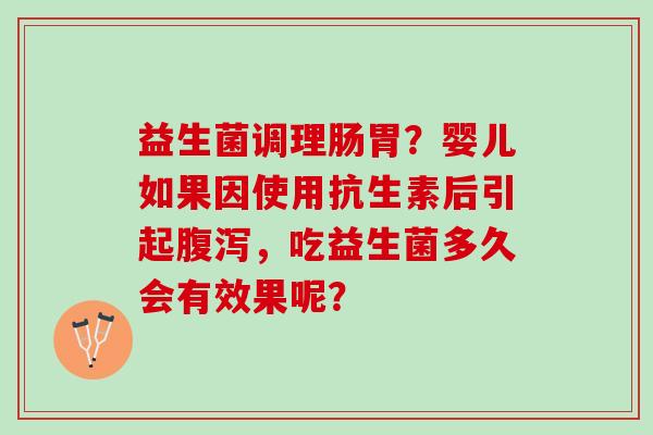 益生菌调理肠胃？婴儿如果因使用抗生素后引起，吃益生菌多久会有效果呢？