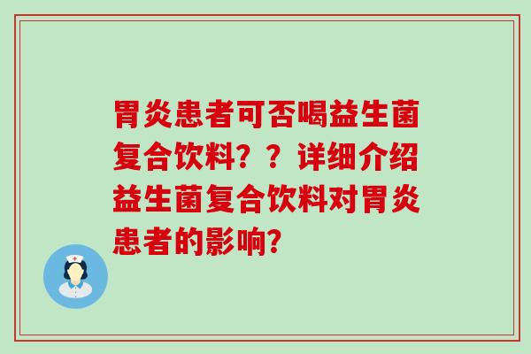 胃炎患者可否喝益生菌复合饮料？？详细介绍益生菌复合饮料对胃炎患者的影响？