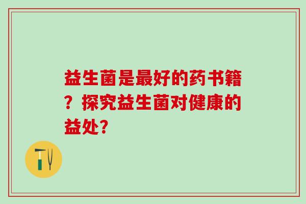 益生菌是最好的药书籍？探究益生菌对健康的益处？