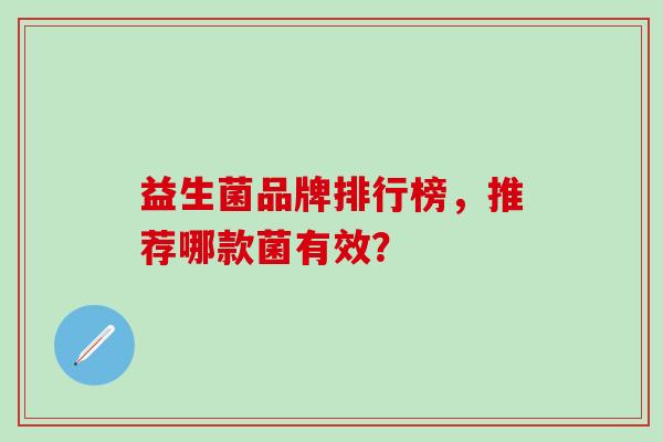 益生菌品牌排行榜,推荐哪款菌有效? 益生菌品牌排行榜,推荐哪款菌有效?