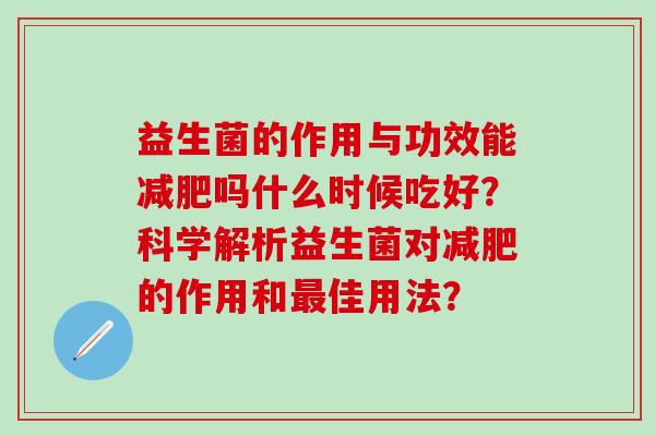 益生菌的作用与功效能减肥吗什么时候吃好？科学解析益生菌对减肥的作用和最佳用法？