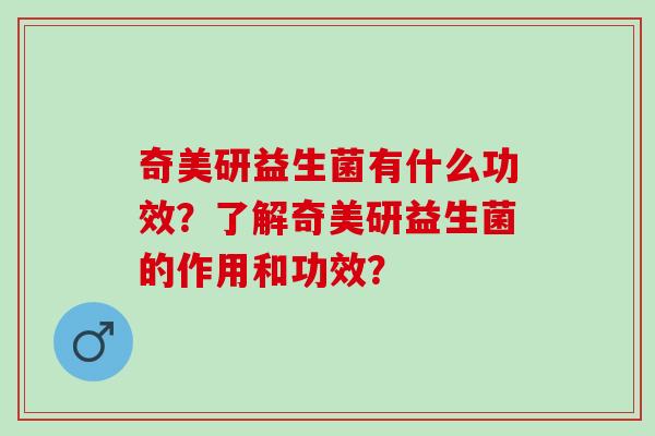 奇美研益生菌有什么功效？了解奇美研益生菌的作用和功效？