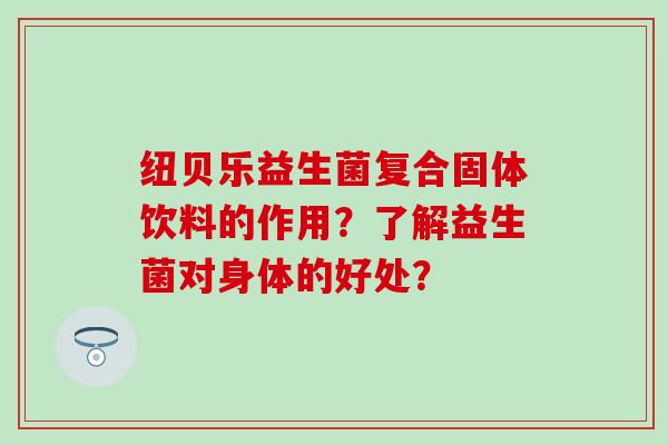 纽贝乐益生菌复合固体饮料的作用？了解益生菌对身体的好处？