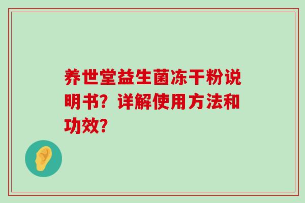 养世堂益生菌冻干粉说明书？详解使用方法和功效？