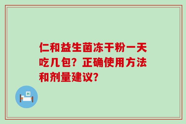 仁和益生菌冻干粉一天吃几包？正确使用方法和剂量建议？