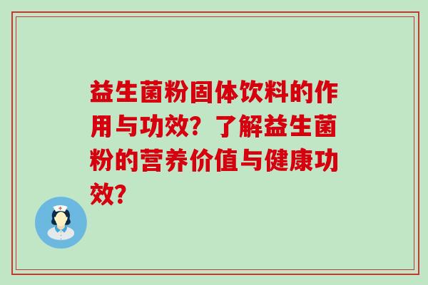 益生菌粉固体饮料的作用与功效？了解益生菌粉的营养价值与健康功效？