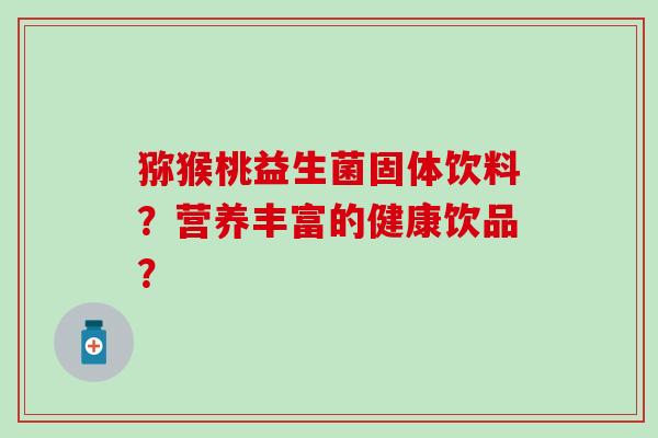 猕猴桃益生菌固体饮料？营养丰富的健康饮品？