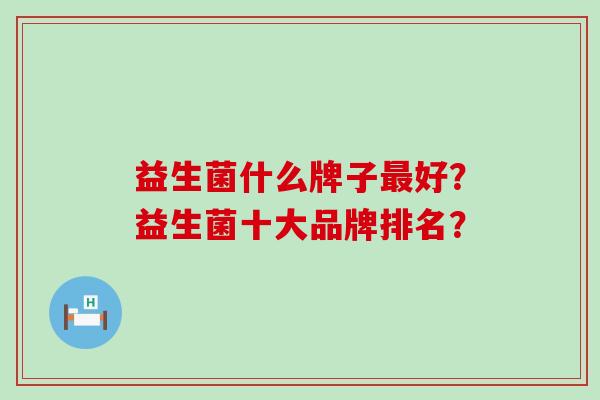 益生菌什么牌子最好？益生菌十大品牌排名？