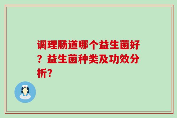 调理肠道哪个益生菌好？益生菌种类及功效分析？