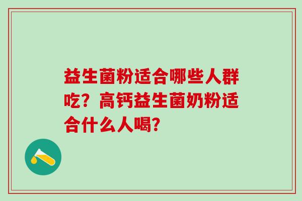益生菌粉适合哪些人群吃？高钙益生菌奶粉适合什么人喝？