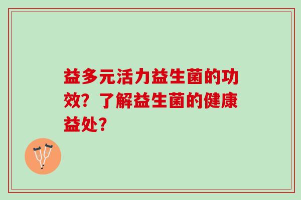 益多元活力益生菌的功效？了解益生菌的健康益处？