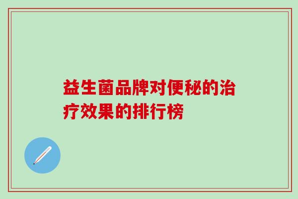 益生菌品牌对便秘的治疗效果的排行榜