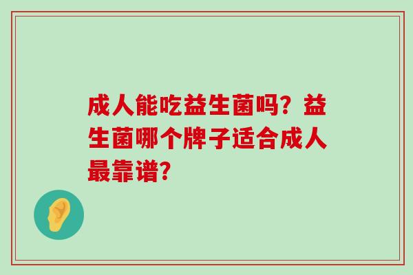 成人能吃益生菌吗？益生菌哪个牌子适合成人最靠谱？