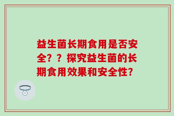 益生菌长期食用是否安全？？探究益生菌的长期食用效果和安全性？