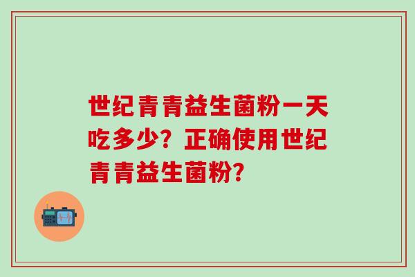 世纪青青益生菌粉一天吃多少？正确使用世纪青青益生菌粉？