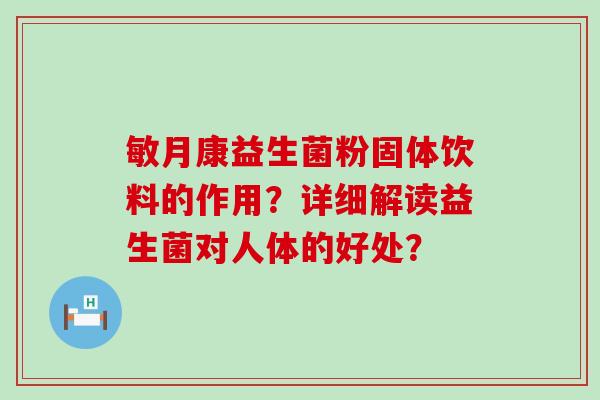 敏月康益生菌粉固体饮料的作用？详细解读益生菌对人体的好处？
