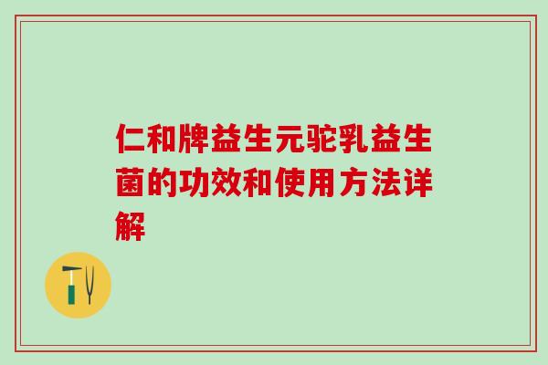仁和牌益生元驼乳益生菌的功效和使用方法详解