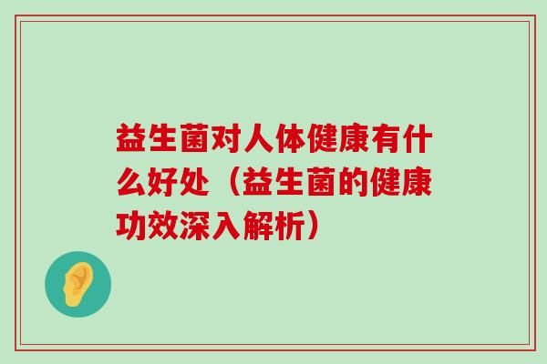 益生菌对人体健康有什么好处（益生菌的健康功效深入解析）