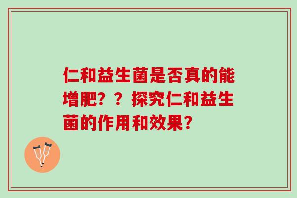 仁和益生菌是否真的能增肥？？探究仁和益生菌的作用和效果？