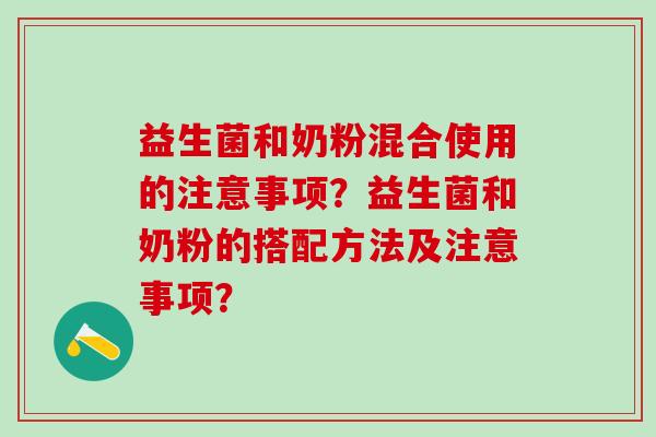 益生菌和奶粉混合使用的注意事项？益生菌和奶粉的搭配方法及注意事项？