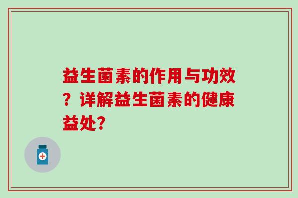 益生菌素的作用与功效?详解益生菌素的健康益处? 益生菌素的作用与功效?详解益生菌素的健康益处?