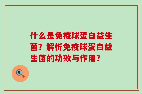 什么是免疫球蛋白益生菌？解析免疫球蛋白益生菌的功效与作用？