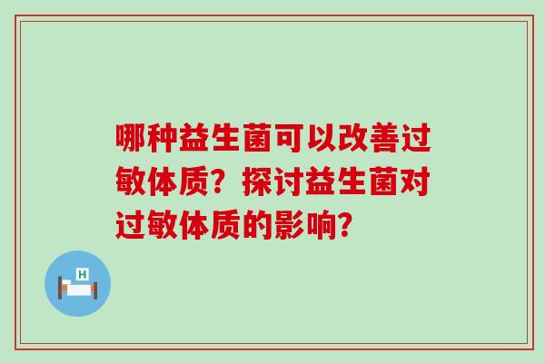 哪种益生菌可以改善体质?探讨益生菌对体质的影响? 哪种益生菌可以改善体质?探讨益生菌对体质的影响?