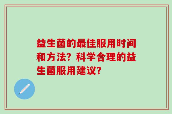 益生菌的最佳服用时间和方法？科学合理的益生菌服用建议？