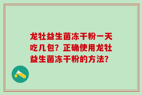 龙牡益生菌冻干粉一天吃几包？正确使用龙牡益生菌冻干粉的方法？