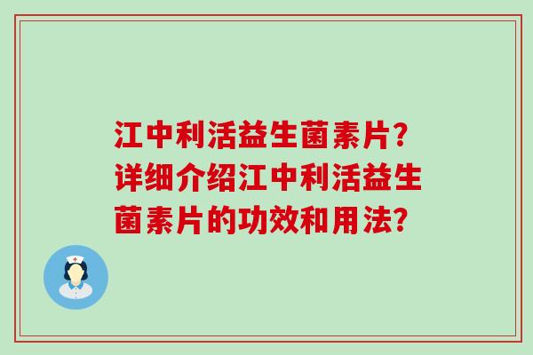 江中利活益生菌素片?详细介绍江中利活益生菌素片的功效和用法? 江中利活益生菌素片?详细介绍江中利活益生菌素片的功效和用法?