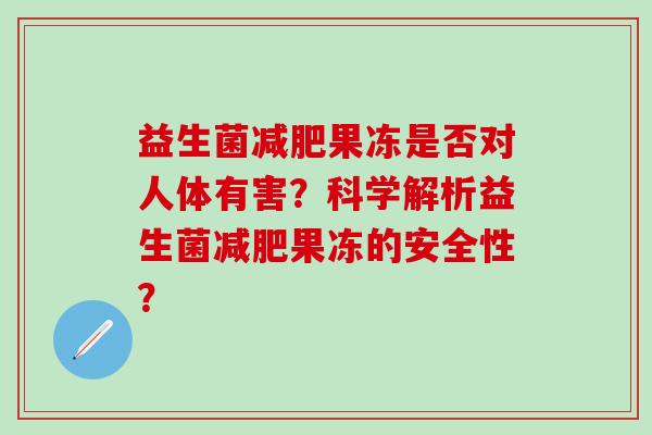 益生菌减肥果冻是否对人体有害？科学解析益生菌减肥果冻的安全性？